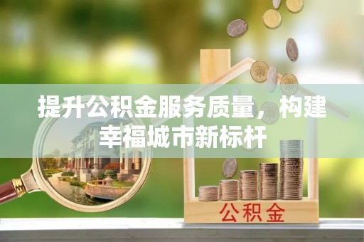 舒兰提升公积金服务质量，构建幸福城市新标杆