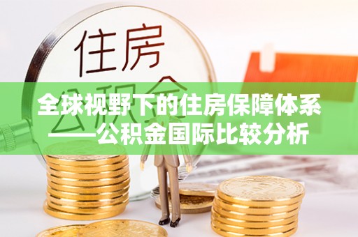 舒兰全球视野下的住房保障体系——公积金国际比较分析