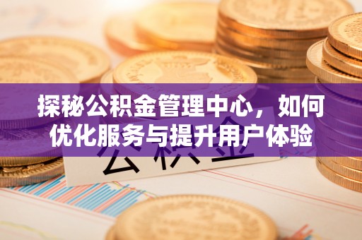 舒兰探秘公积金管理中心，如何优化服务与提升用户体验