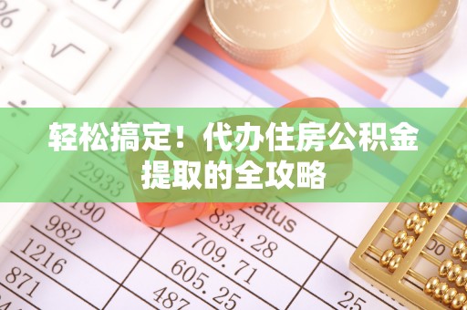 舒兰轻松搞定！代办住房公积金提取的全攻略