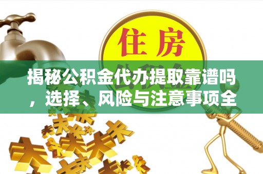 舒兰揭秘公积金代办提取靠谱吗，选择、风险与注意事项全解析