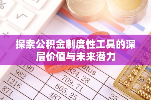 舒兰探索公积金制度性工具的深层价值与未来潜力
