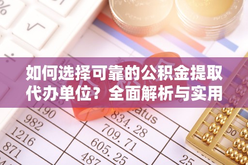 舒兰如何选择可靠的公积金提取代办单位？全面解析与实用指南