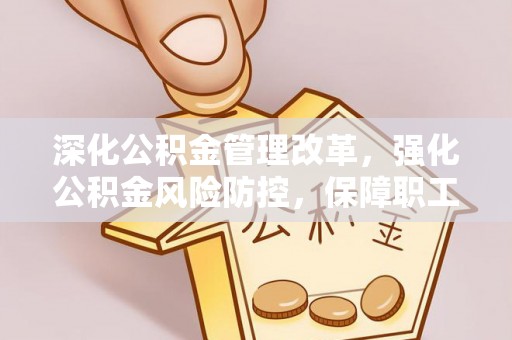 舒兰深化公积金管理改革，强化公积金风险防控，保障职工权益