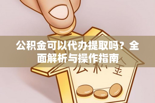 舒兰公积金可以代办提取吗？全面解析与操作指南