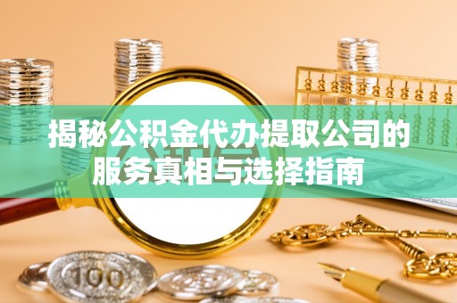 舒兰揭秘公积金代办提取公司的服务真相与选择指南