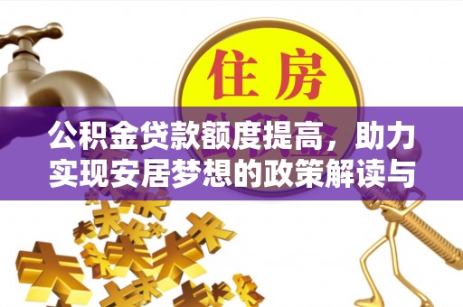 舒兰公积金贷款额度提高，助力实现安居梦想的政策解读与未来展望