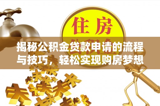 舒兰揭秘公积金贷款申请的流程与技巧，轻松实现购房梦想