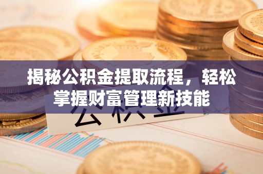 舒兰揭秘公积金提取流程，轻松掌握财富管理新技能