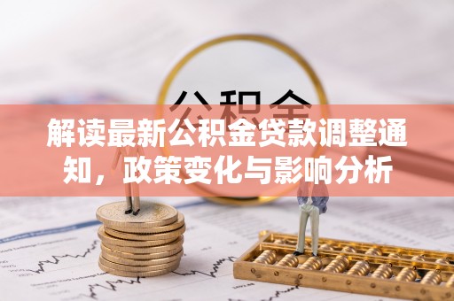 舒兰解读最新公积金贷款调整通知，政策变化与影响分析