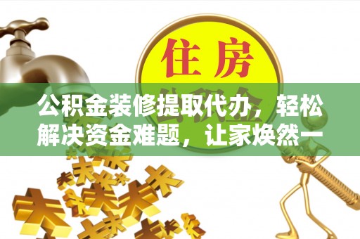 舒兰公积金装修提取代办，轻松解决资金难题，让家焕然一新
