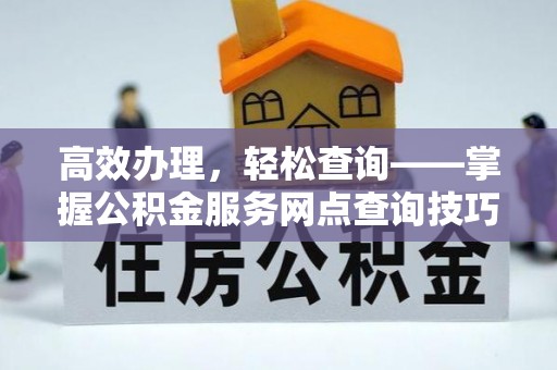 舒兰高效办理，轻松查询——掌握公积金服务网点查询技巧
