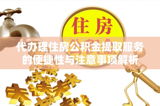 舒兰代办理住房公积金提取服务的便捷性与注意事项解析