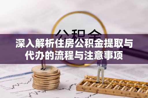 舒兰深入解析住房公积金提取与代办的流程与注意事项
