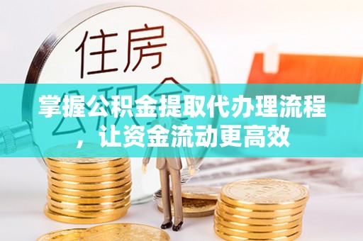 舒兰掌握公积金提取代办理流程，让资金流动更高效