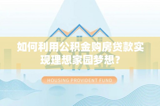 舒兰如何利用公积金购房贷款实现理想家园梦想？