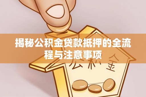 舒兰揭秘公积金贷款抵押的全流程与注意事项