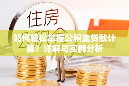 舒兰如何轻松掌握公积金贷款计算？详解与实例分析