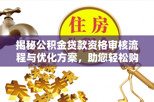 舒兰揭秘公积金贷款资格审核流程与优化方案，助您轻松购房