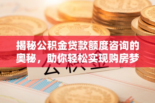 舒兰揭秘公积金贷款额度咨询的奥秘，助你轻松实现购房梦想