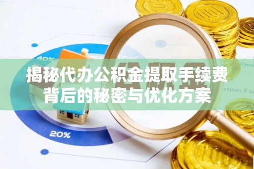 舒兰揭秘代办公积金提取手续费背后的秘密与优化方案