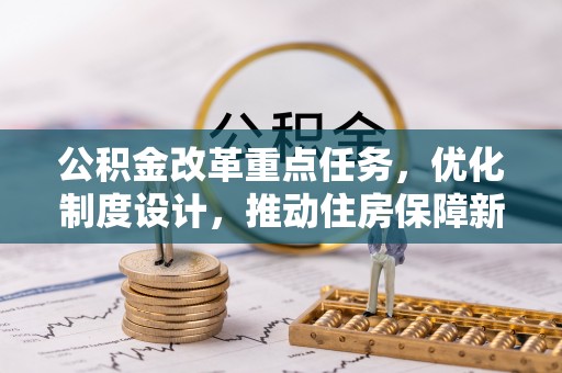 舒兰公积金改革重点任务，优化制度设计，推动住房保障新发展