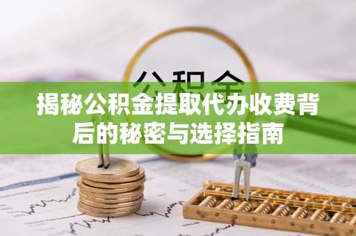 舒兰揭秘公积金提取代办收费背后的秘密与选择指南
