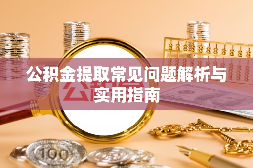 舒兰公积金提取常见问题解析与实用指南