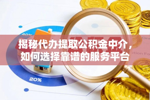 舒兰揭秘代办提取公积金中介，如何选择靠谱的服务平台