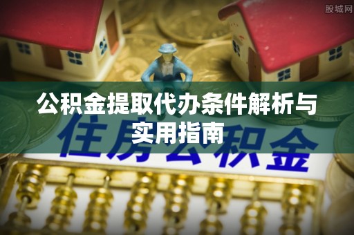 舒兰公积金提取代办条件解析与实用指南