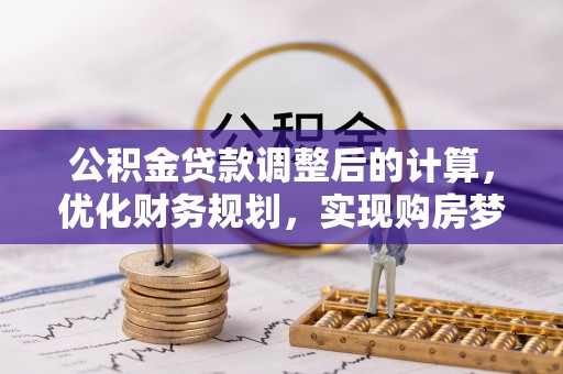舒兰公积金贷款调整后的计算，优化财务规划，实现购房梦想