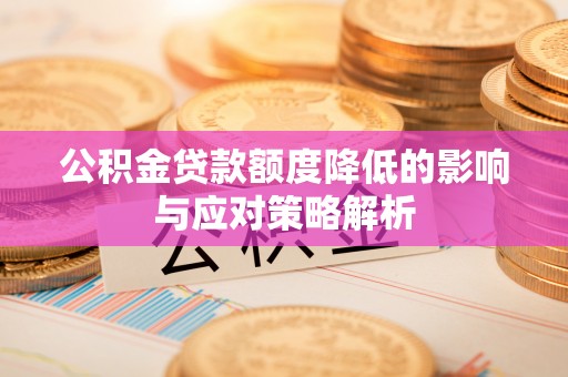舒兰公积金贷款额度降低的影响与应对策略解析