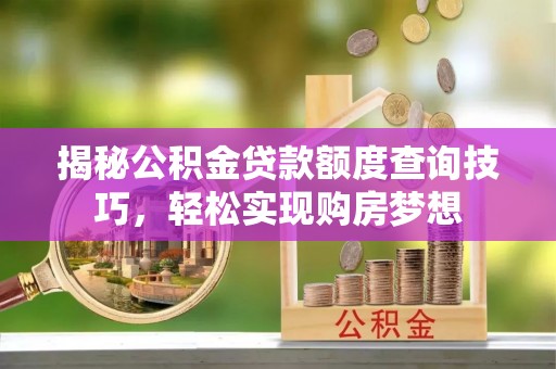 舒兰揭秘公积金贷款额度查询技巧，轻松实现购房梦想