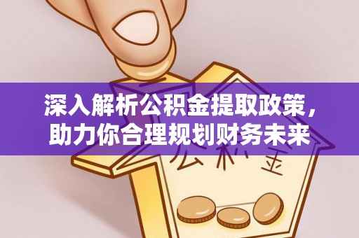 舒兰深入解析公积金提取政策，助力你合理规划财务未来