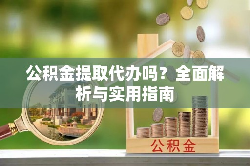舒兰公积金提取代办吗？全面解析与实用指南