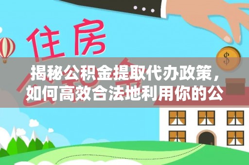 舒兰揭秘公积金提取代办政策，如何高效合法地利用你的公积金