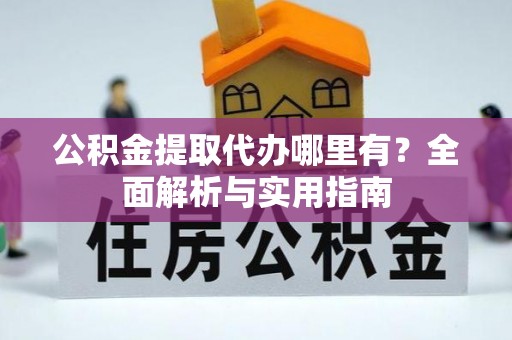 舒兰公积金提取代办哪里有？全面解析与实用指南
