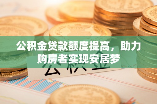 舒兰公积金贷款额度提高，助力购房者实现安居梦