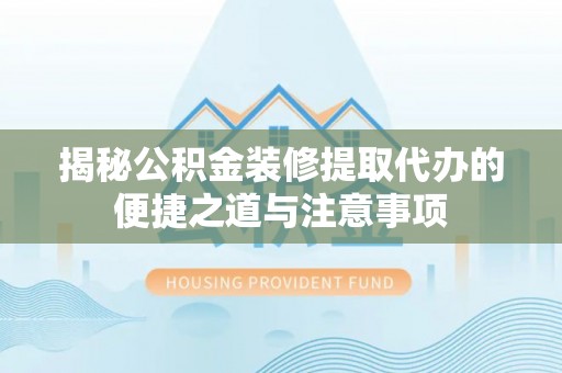 舒兰揭秘公积金装修提取代办的便捷之道与注意事项