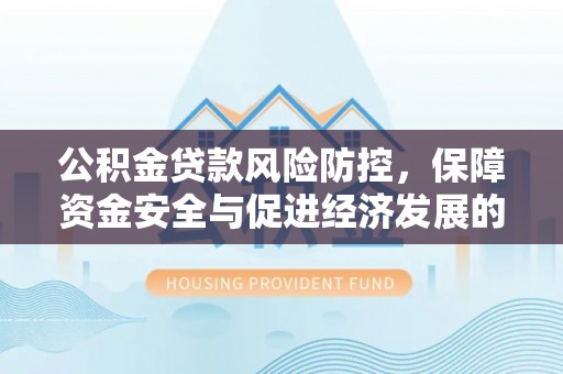 舒兰公积金贷款风险防控，保障资金安全与促进经济发展的平衡之道
