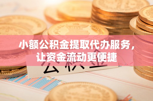 舒兰小额公积金提取代办服务，让资金流动更便捷