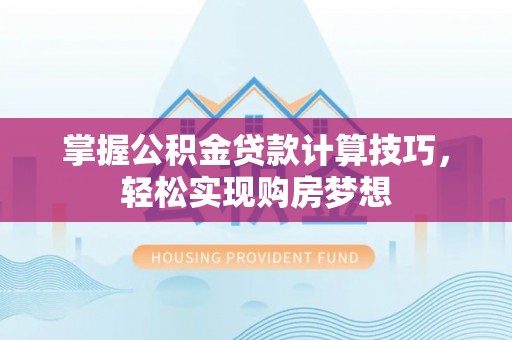 舒兰掌握公积金贷款计算技巧，轻松实现购房梦想