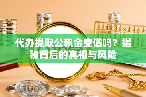 舒兰代办提取公积金靠谱吗？揭秘背后的真相与风险