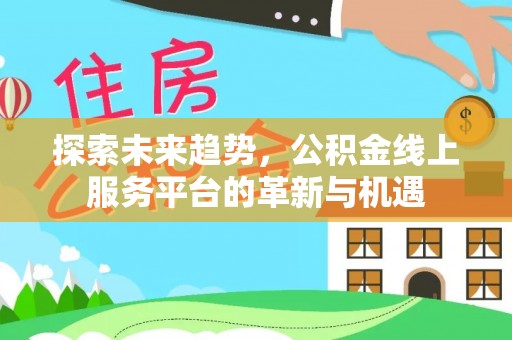 舒兰探索未来趋势，公积金线上服务平台的革新与机遇