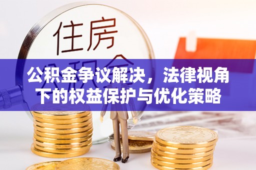 舒兰公积金争议解决，法律视角下的权益保护与优化策略