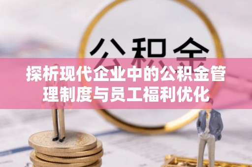 舒兰探析现代企业中的公积金管理制度与员工福利优化