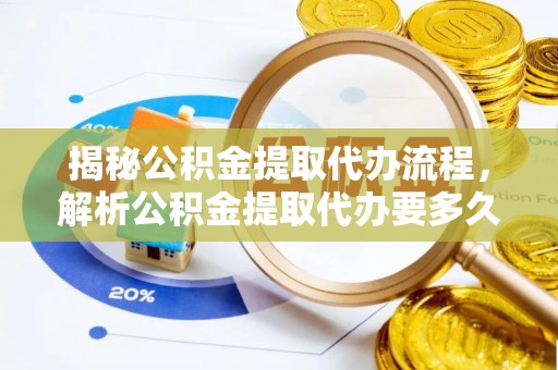 舒兰揭秘公积金提取代办流程，解析公积金提取代办要多久的真相