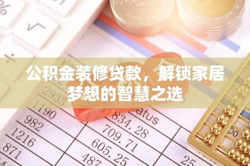 舒兰公积金装修贷款，解锁家居梦想的智慧之选