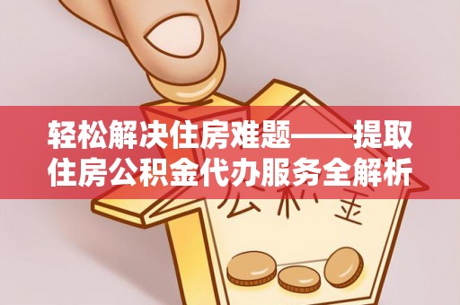 舒兰轻松解决住房难题——提取住房公积金代办服务全解析