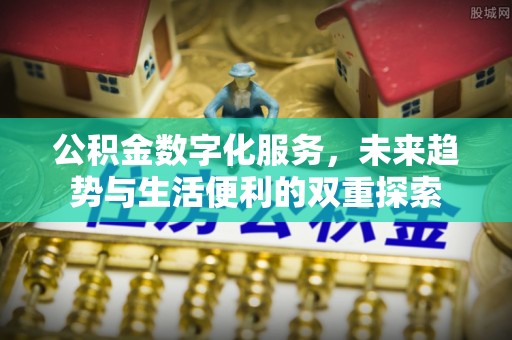 舒兰公积金数字化服务，未来趋势与生活便利的双重探索